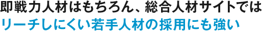 即戦力人材はもちろん、総合人材サイトではリーチしにくい若手人材の採用にも強い